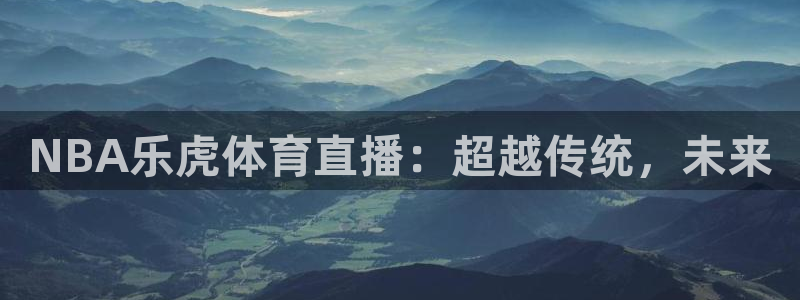 球友体育在线直播：NBA乐虎体育直播：超越传统，未来
