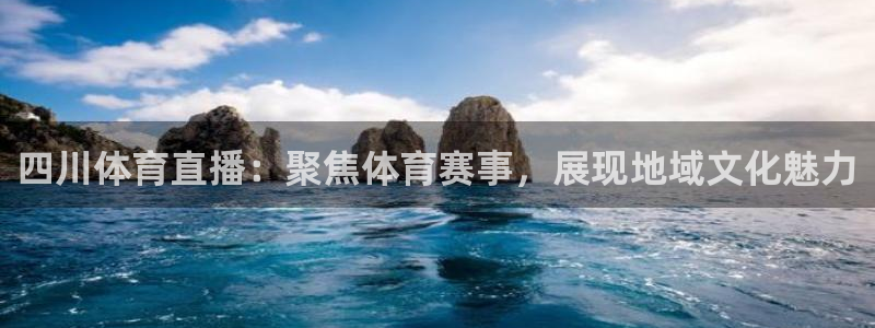nba直播球友：四川体育直播：聚焦体育赛事，展现地域文化魅力