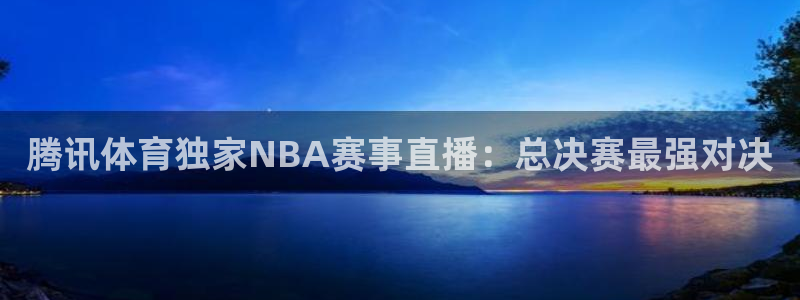 球友体育免费看nba：腾讯体育独家NBA赛事直播：总决赛最强对决