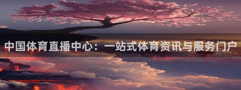 球友直播平台：中国体育直播中心：一站式体育资讯与服务门户