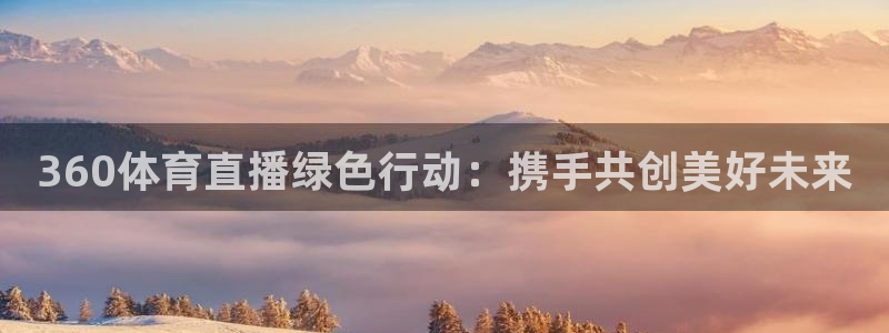 球友体育免费下载：360体育直播绿色行动：携手共创美好未来